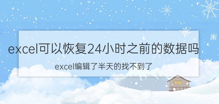 excel可以恢复24小时之前的数据吗 excel编辑了半天的找不到了？